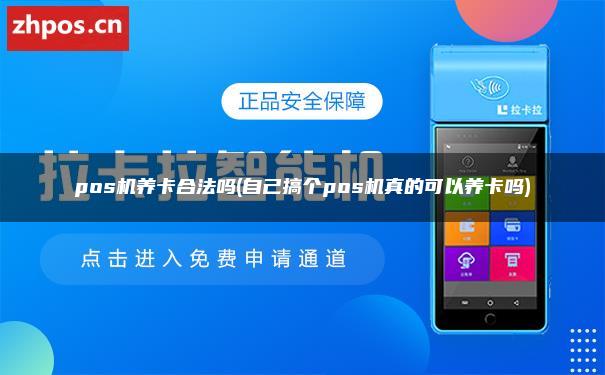 pos机养卡合法吗(自己搞个pos机真的可以养卡吗)