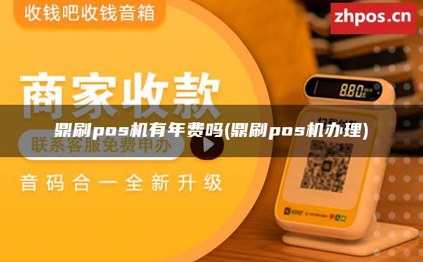 鼎刷pos机有年费吗(针对鼎刷pos机)？