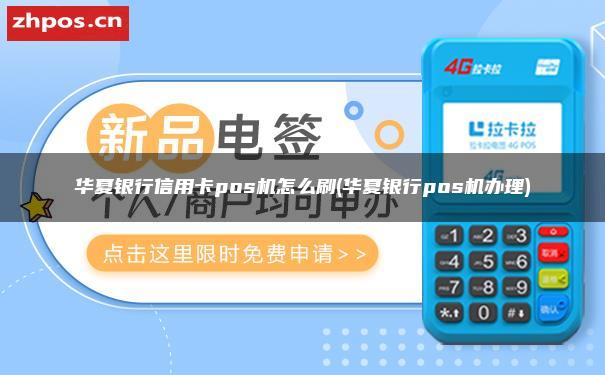 华夏银行信用卡pos机怎么刷(华夏银行pos机办理)