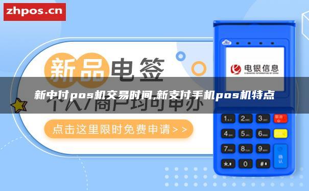 新型支付pos机交易时间 新型支付手机pos机特点