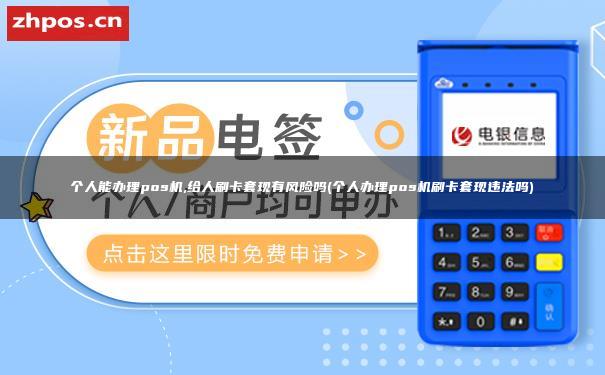 个人能办理pos机，给人刷卡套现有风险吗(个人办理pos机刷卡套现违法吗)