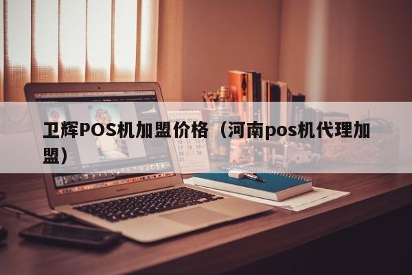 卫辉POS机加盟价格（河南pos机代理加盟）