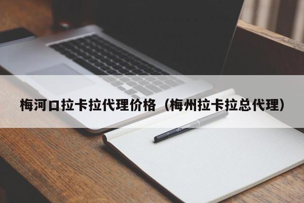 梅河口拉卡拉代理价格（梅州拉卡拉总代理）