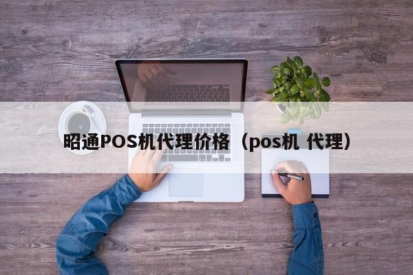 昭通POS机代理价格（pos机 代理）