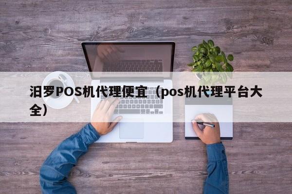 汨罗POS机代理便宜（pos机代理平台大全）