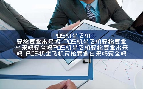 POS机坐飞机安检要拿出来吗 POS机坐飞机安检要拿出来吗安全吗POS机坐飞机安检要拿出来吗 POS机坐飞机安检要拿出来吗安全吗