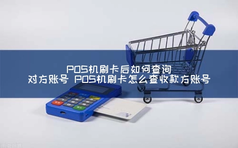 POS机刷卡后如何查询对方账号 POS机刷卡怎么查收款方账号