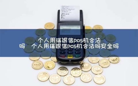 个人用瑞银信pos机合法吗（个人用瑞银信pos机合法吗安全吗）