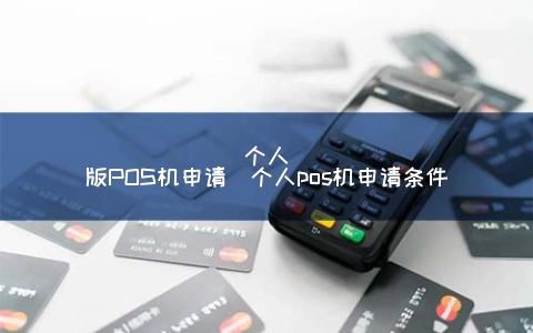 个人版POS机申请（个人pos机申请条件）